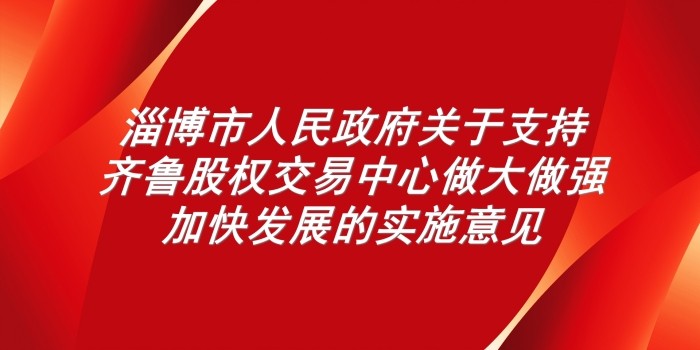 淄博市人民政府關于支持齊魯股權交易中心做大做強加快發展的實施意見