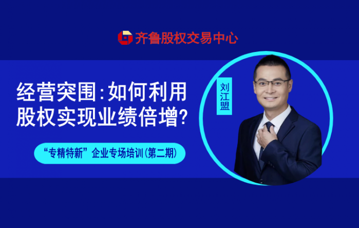 賦能專精特新 | 活動報名：經營突圍：如何利用股權實現業績倍增（線上培訓）