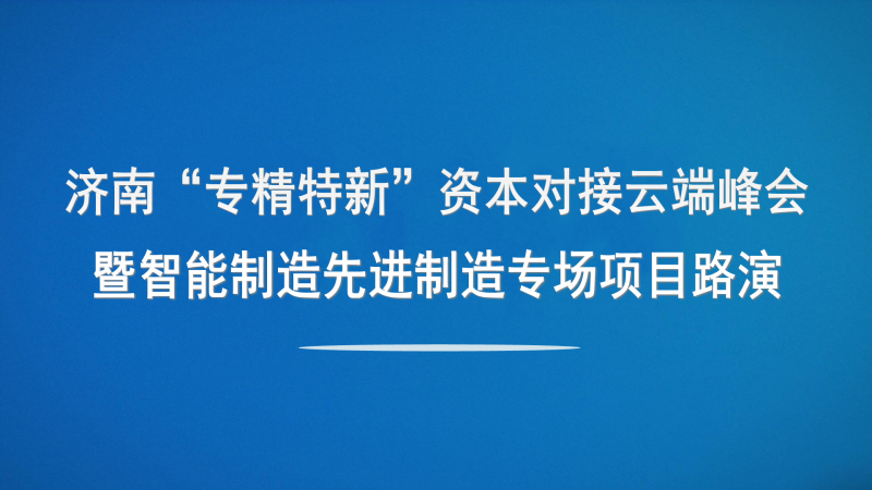 【投融匯】觀摩報名 | 濟南“專精特新”資本對接云端峰會暨智能制造與先進制造專場項目路演（線上+線下）