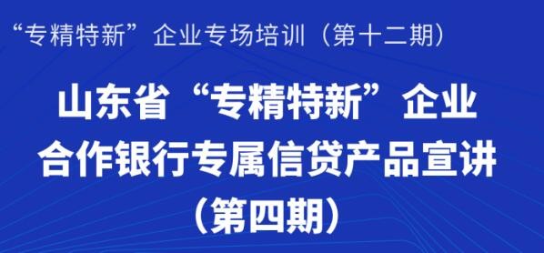 賦能專精特新 | 活動報名：山東省“專精特新”企業合作銀行專屬信貸產品宣講（第四期）線上培訓