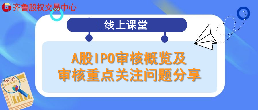 線上課堂 | 活動報名：A股IPO審核概覽及審核重點關注問題分享