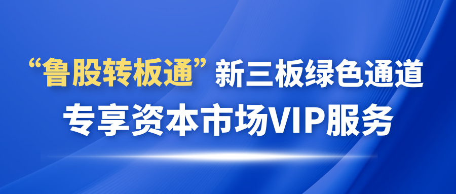 歡迎申請加入“魯股轉板通”新三板綠色通道 專享資本市場VIP服務