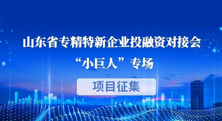 【投融匯】項目征集 | 山東省專精特新企業投融資對接會（第十二期）“小巨人”專場項目征集通知