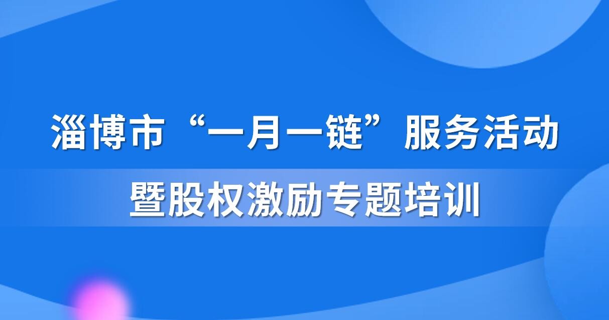 【一起益企】活動通知 | 淄博市“一月一鏈”服務活動暨股權激勵專題培訓