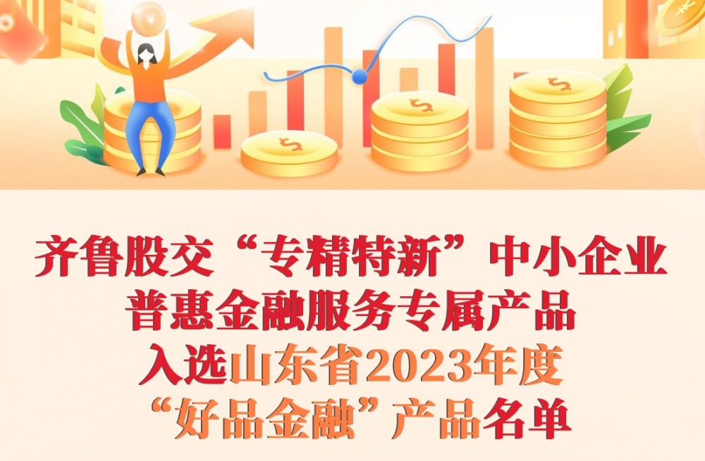 熱烈祝賀｜齊魯股交“專精特新”中小企業普惠金融服務專屬產品入選山東省2023年度“好品金融”產品名單