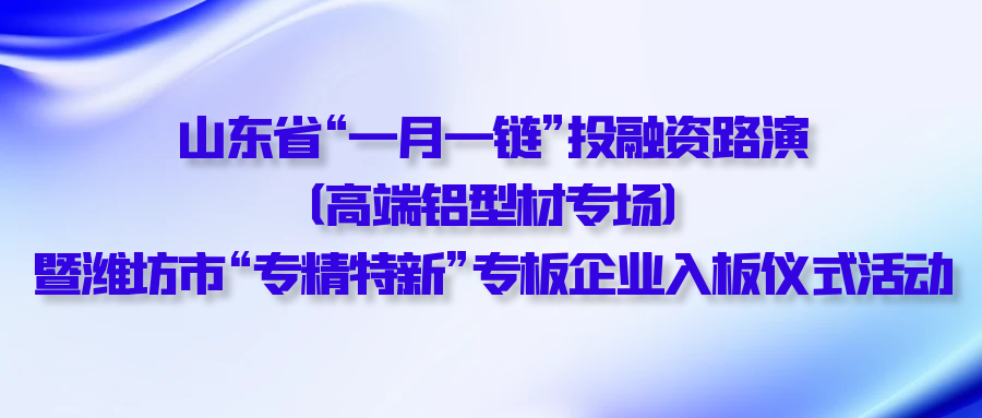 【一起益企】| 山東省“一月一鏈”投融資路演（高端鋁型材專場）暨濰坊市“專精特新”專板企業入板儀式活動通知