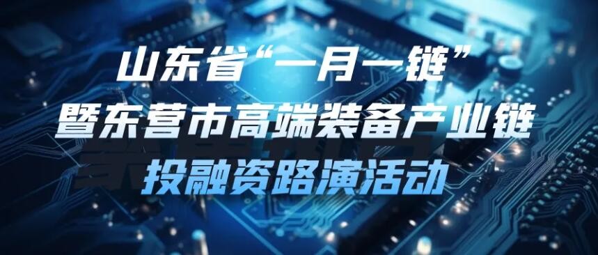 【一起益企】| 山東省“一月一鏈”暨東營市高端裝備產業鏈投融資路演活動通知