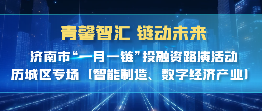 【一起益企】| 青馨智匯 鏈動未來 濟南市“一月一鏈”投融資路演活動歷城區專場（智能制造、數字經濟產業）活動通知