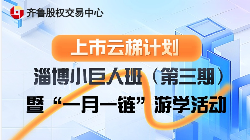 【一起益企】活動報名 | “上市云梯計劃”淄博小巨人班（第三期）暨“一月一鏈”游學活動